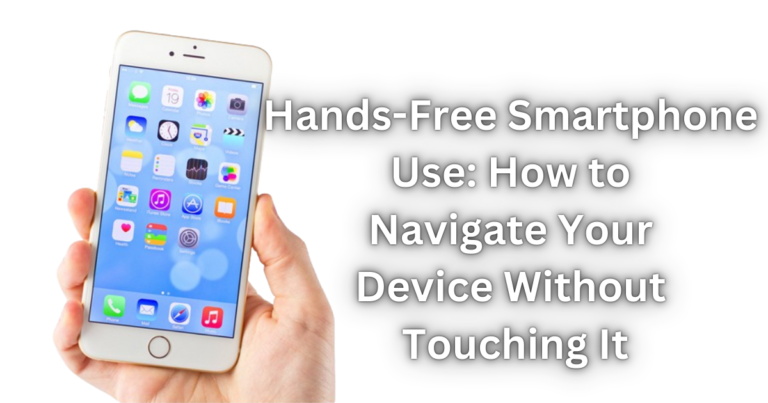 Hands-Free Smartphone Use: How to Navigate Your Device Without Touching It