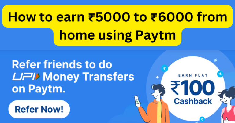 How to earn ₹5000 to ₹6000 from home using Paytm?