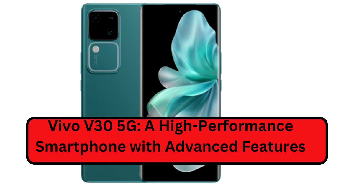 Vivo V30 5G: A High-Performance Smartphone with Advanced Features