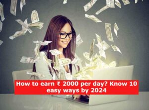 How to earn ₹ 2000 per day? Know 10 easy ways by 2024